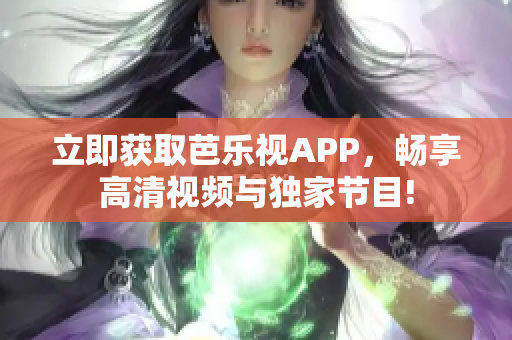 立即获取芭乐视APP，畅享高清视频与独家节目!