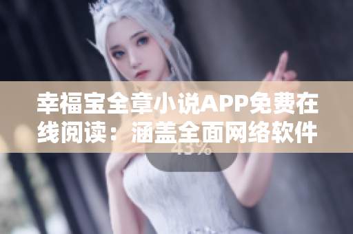 幸福宝全章小说APP免费在线阅读：涵盖全面网络软件应用指南