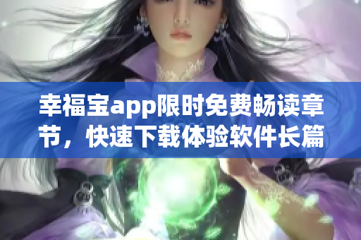 幸福宝app限时免费畅读章节，快速下载体验软件长篇小说