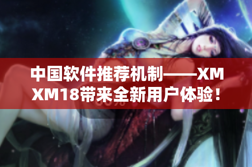 中国软件推荐机制——XMXM18带来全新用户体验！