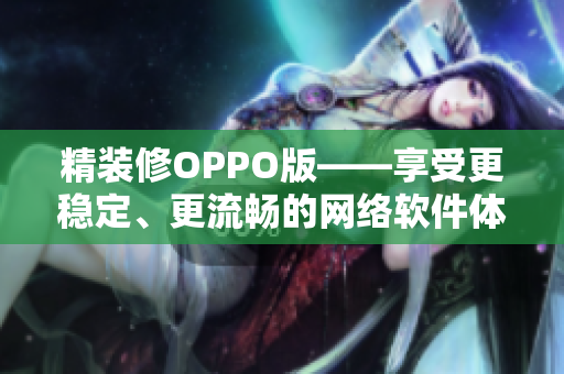 精装修OPPO版——享受更稳定、更流畅的网络软件体验