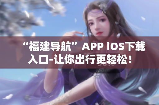 “福建导航”APP iOS下载入口-让你出行更轻松！