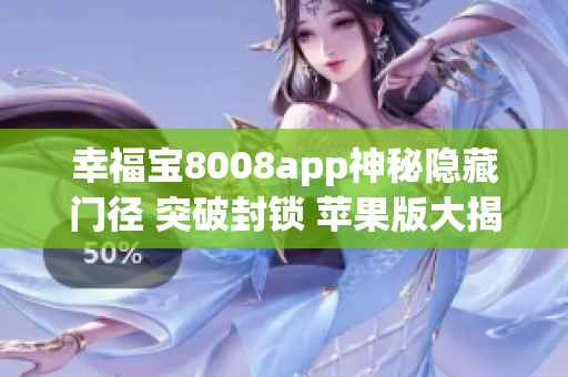 幸福宝8008app神秘隐藏门径 突破封锁 苹果版大揭秘