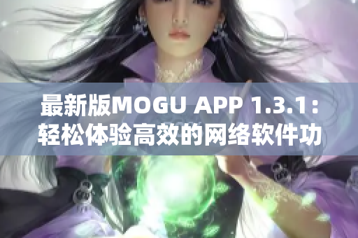 最新版MOGU APP 1.3.1：轻松体验高效的网络软件功能