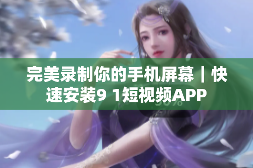 完美录制你的手机屏幕｜快速安装9 1短视频APP