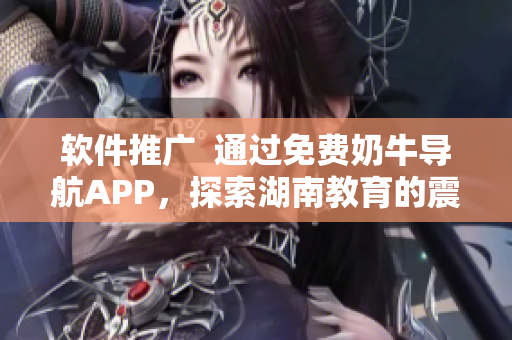 软件推广  通过免费奶牛导航APP，探索湖南教育的震撼盛世