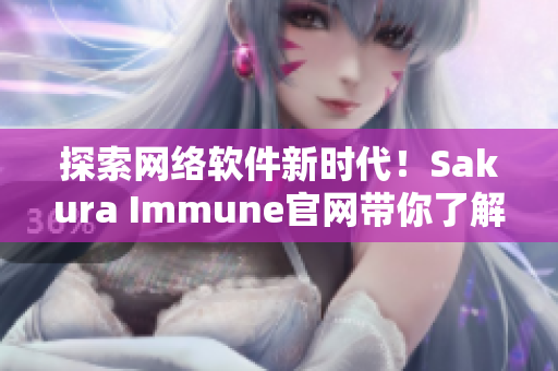 探索网络软件新时代！Sakura Immune官网带你了解最新技术趋势