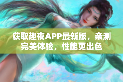 获取趣夜APP最新版，亲测完美体验，性能更出色