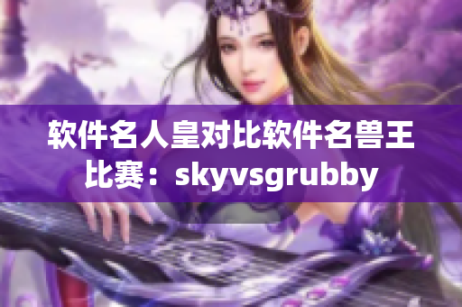 软件名人皇对比软件名兽王比赛：skyvsgrubby