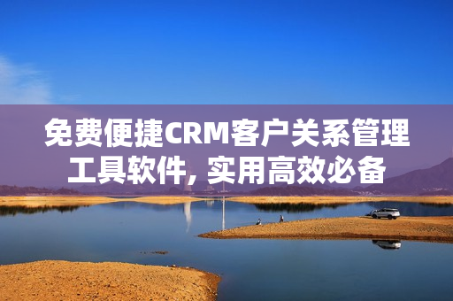 免费便捷CRM客户关系管理工具软件, 实用高效必备