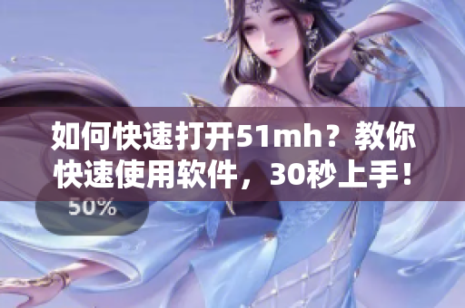 如何快速打开51mh？教你快速使用软件，30秒上手！