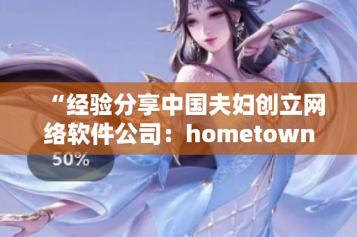 “经验分享中国夫妇创立网络软件公司：hometown的创新和挑战”