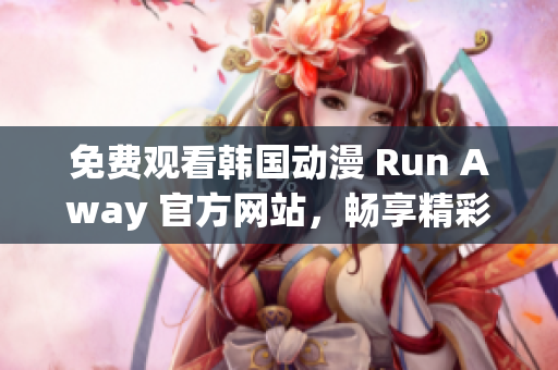 免费观看韩国动漫 Run Away 官方网站，畅享精彩连载！