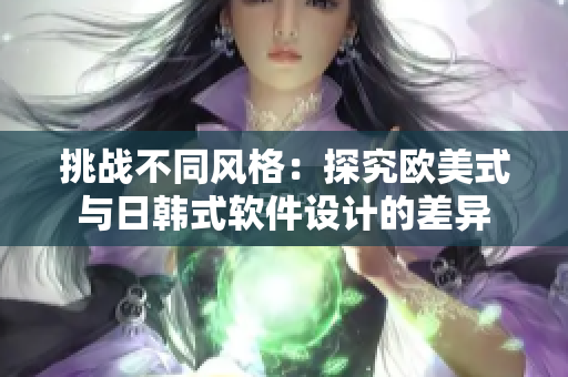 挑战不同风格：探究欧美式与日韩式软件设计的差异