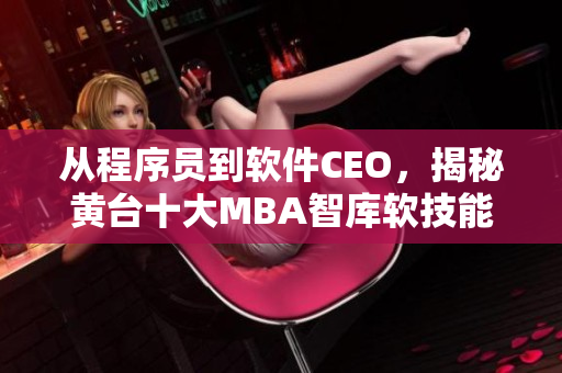 从程序员到软件CEO，揭秘黄台十大MBA智库软技能课程