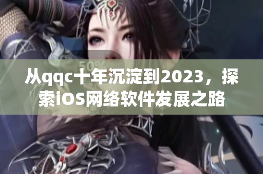 从qqc十年沉淀到2023，探索iOS网络软件发展之路