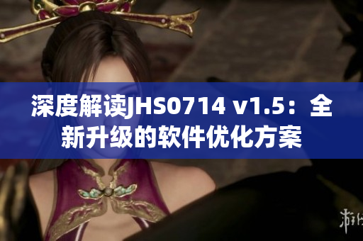 深度解读JHS0714 v1.5：全新升级的软件优化方案