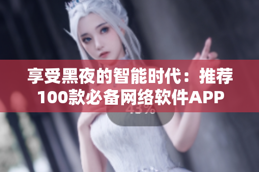 享受黑夜的智能时代：推荐100款必备网络软件APP