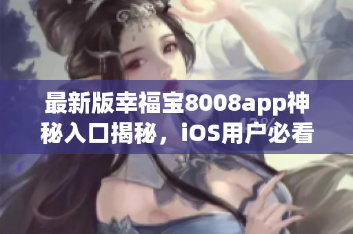 最新版幸福宝8008app神秘入口揭秘，iOS用户必看