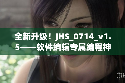 全新升级！JHS_0714_v1.5——软件编辑专属编程神器