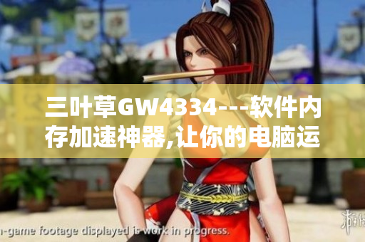 三叶草GW4334---软件内存加速神器,让你的电脑运行更快