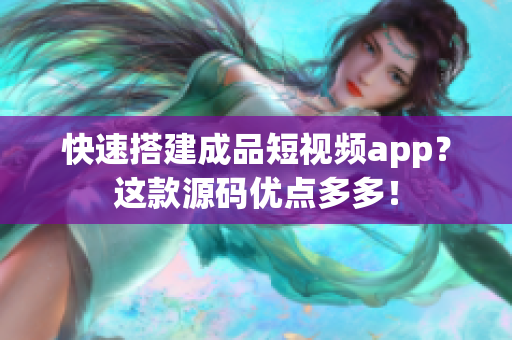 快速搭建成品短视频app？这款源码优点多多！