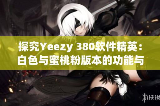 探究Yeezy 380软件精英：白色与蜜桃粉版本的功能与设计分析