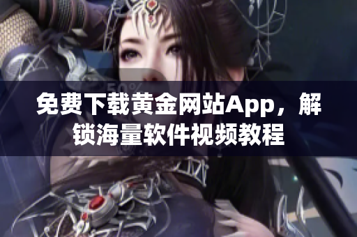 免费下载黄金网站App，解锁海量软件视频教程