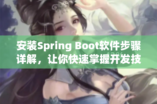 安装Spring Boot软件步骤详解，让你快速掌握开发技巧