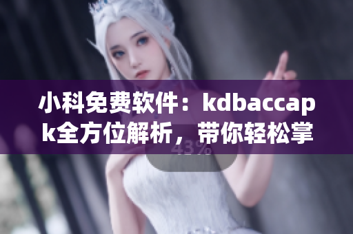 小科免费软件：kdbaccapk全方位解析，带你轻松掌握使用技巧！