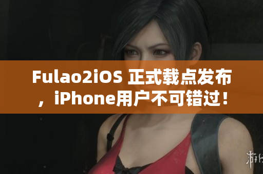 Fulao2iOS 正式载点发布，iPhone用户不可错过！