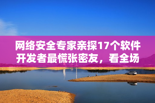 网络安全专家亲探17个软件开发者最慌张密友，看全场尴尬状况照片回顾！