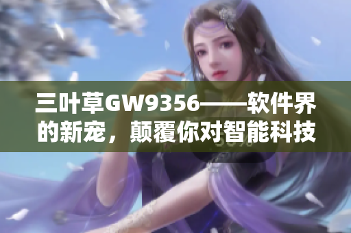 三叶草GW9356——软件界的新宠，颠覆你对智能科技的认知