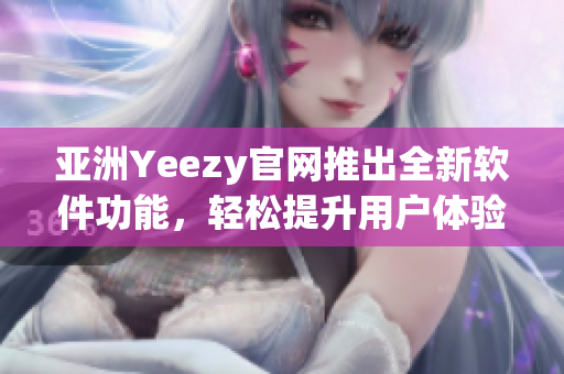 亚洲Yeezy官网推出全新软件功能，轻松提升用户体验