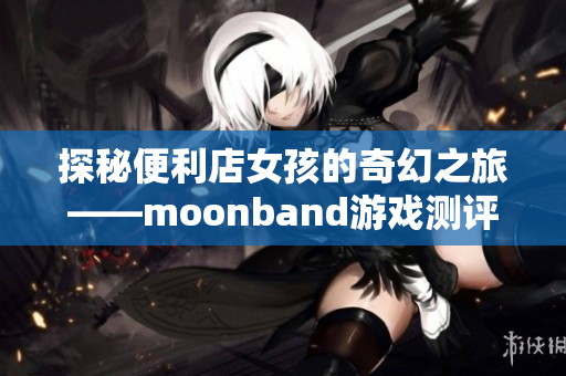 探秘便利店女孩的奇幻之旅——moonband游戏测评