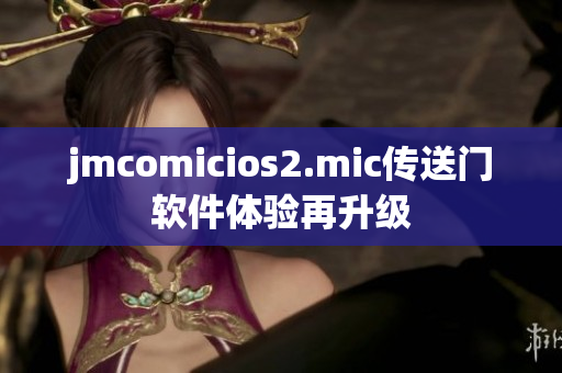 jmcomicios2.mic传送门软件体验再升级