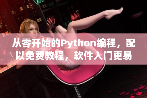 从零开始的Python编程，配以免费教程，软件入门更易上手