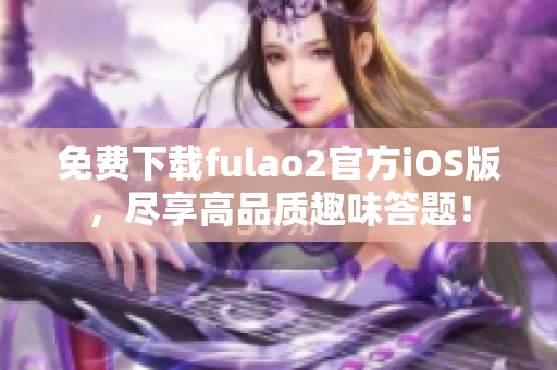 免费下载fulao2官方iOS版，尽享高品质趣味答题！