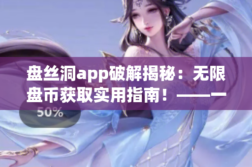 盘丝洞app破解揭秘：无限盘币获取实用指南！——一款网络软件攻略