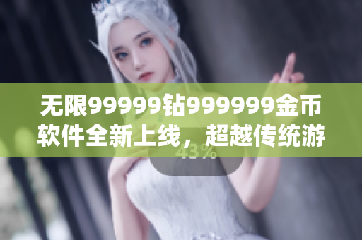 无限99999钻999999金币软件全新上线，超越传统游戏体验