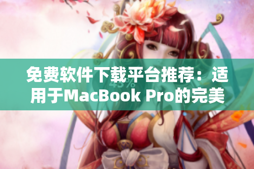 免费软件下载平台推荐：适用于MacBook Pro的完美解决方案