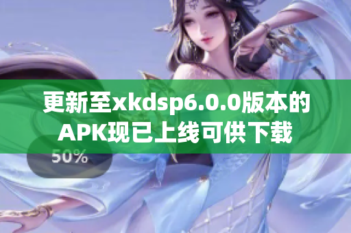 更新至xkdsp6.0.0版本的APK现已上线可供下载