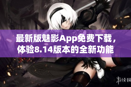 最新版魅影App免费下载，体验8.14版本的全新功能