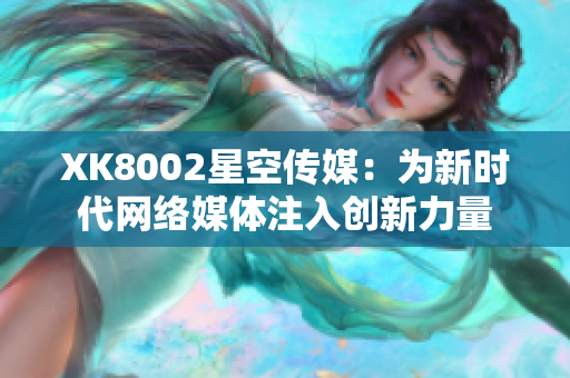 XK8002星空传媒：为新时代网络媒体注入创新力量