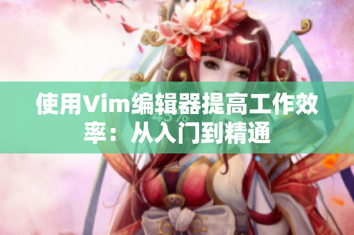 使用Vim编辑器提高工作效率：从入门到精通