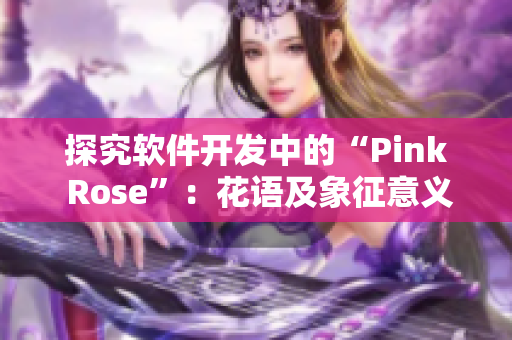 探究软件开发中的“Pink Rose”：花语及象征意义