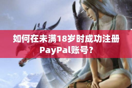 如何在未满18岁时成功注册PayPal账号？