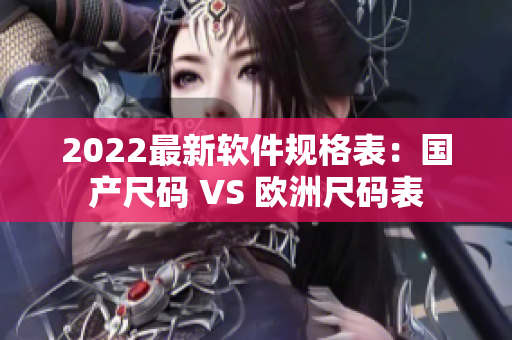 2022最新软件规格表：国产尺码 VS 欧洲尺码表