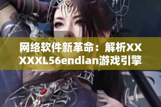 网络软件新革命：解析XXXXXL56endian游戏引擎的技术揭秘