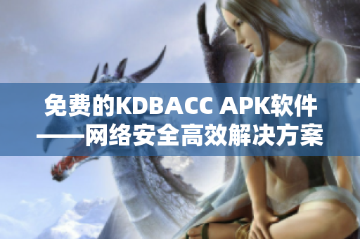 免费的KDBACC APK软件——网络安全高效解决方案